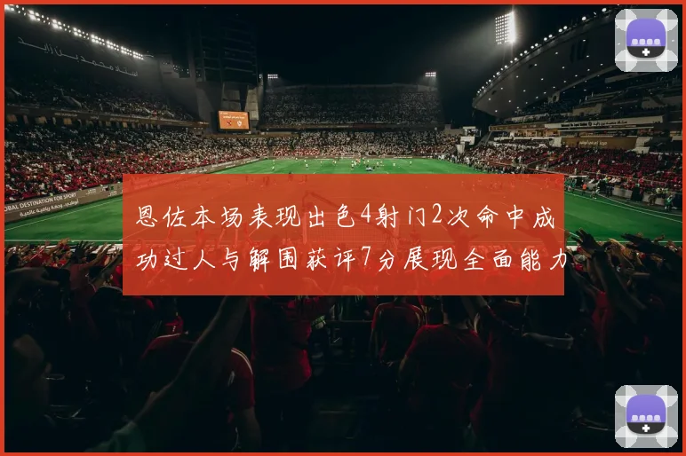 恩佐本场表现出色4射门2次命中成功过人与解围获评7分展现全面能力