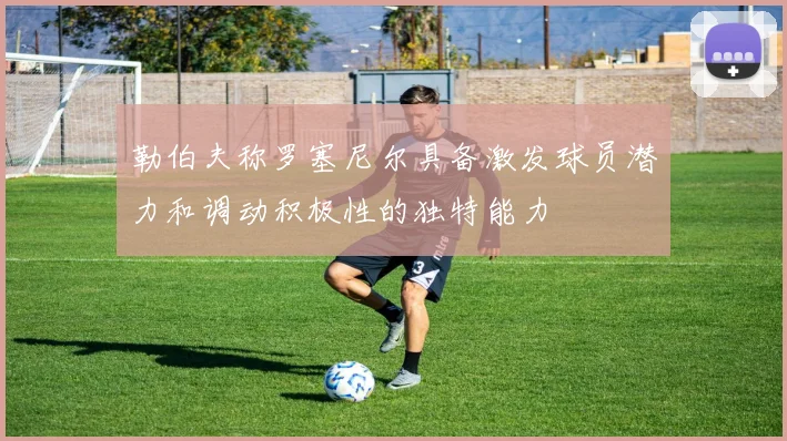 勒伯夫称罗塞尼尔具备激发球员潜力和调动积极性的独特能力