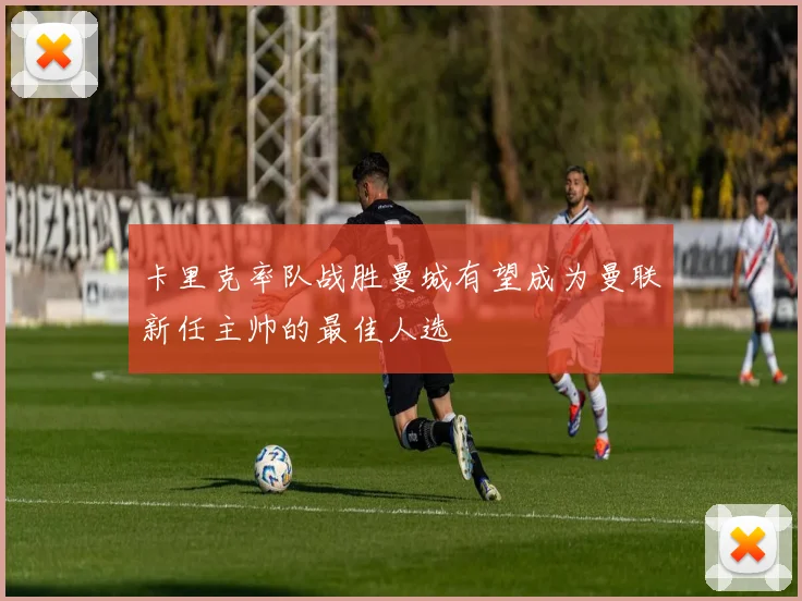 卡里克率队战胜曼城有望成为曼联新任主帅的最佳人选
