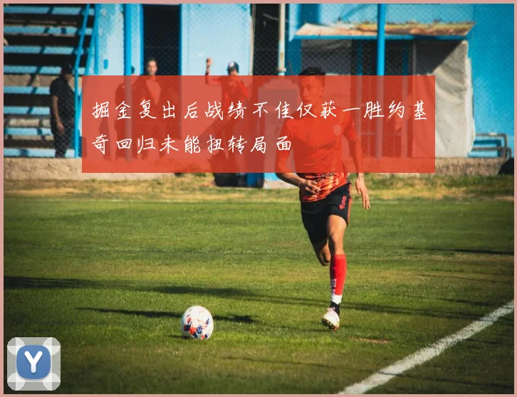掘金复出后战绩不佳仅获一胜约基奇回归未能扭转局面