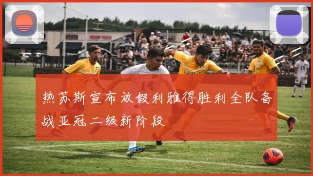 热苏斯宣布放假利雅得胜利全队备战亚冠二级新阶段