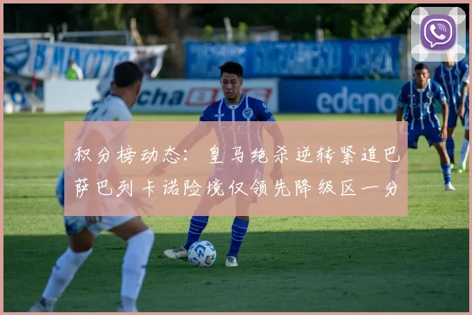 积分榜动态：皇马绝杀逆转紧追巴萨巴列卡诺险境仅领先降级区一分