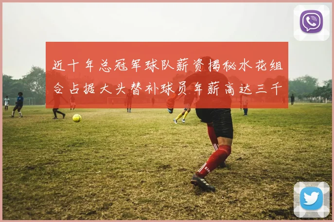 近十年总冠军球队薪资揭秘水花组合占据大头替补球员年薪高达三千万