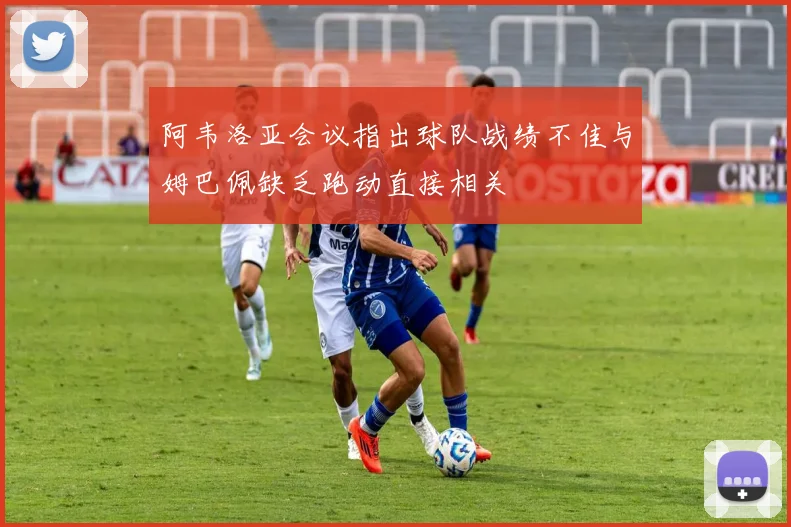 阿韦洛亚会议指出球队战绩不佳与姆巴佩缺乏跑动直接相关