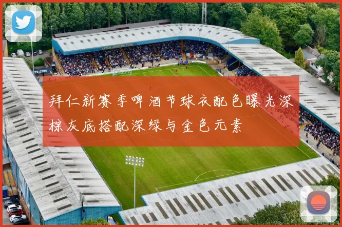 拜仁新赛季啤酒节球衣配色曝光深棕灰底搭配深绿与金色元素