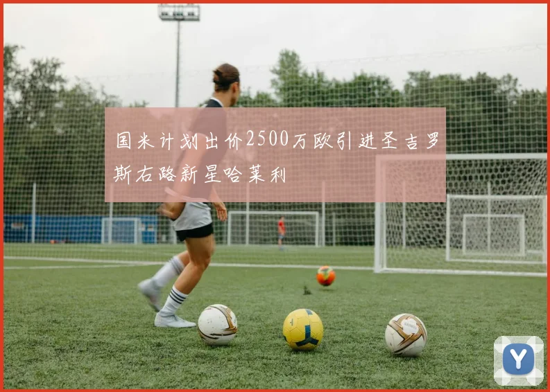 国米计划出价2500万欧引进圣吉罗斯右路新星哈莱利
