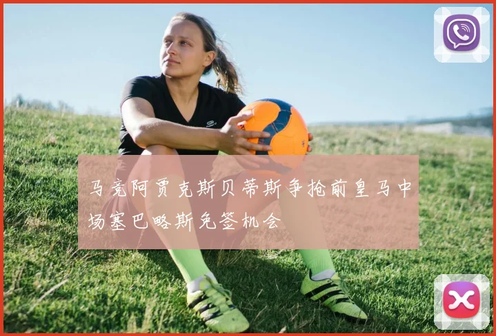 马竞阿贾克斯贝蒂斯争抢前皇马中场塞巴略斯免签机会