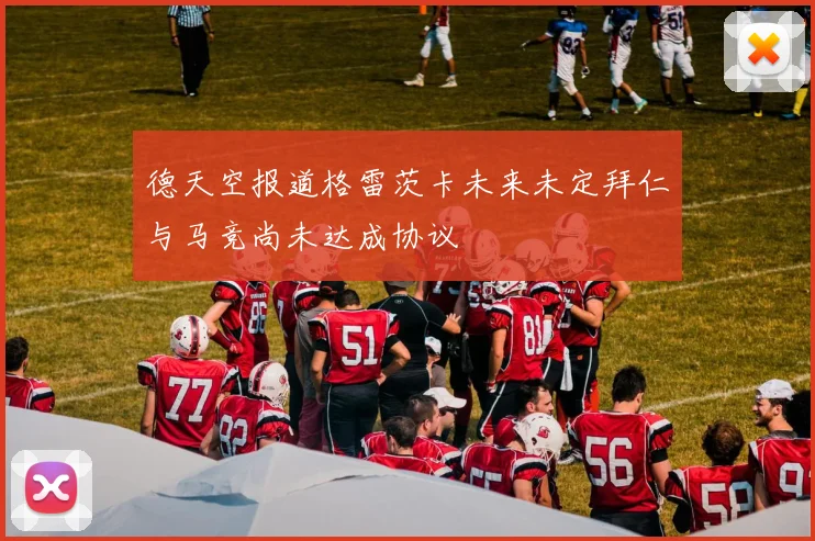 德天空报道格雷茨卡未来未定拜仁与马竞尚未达成协议