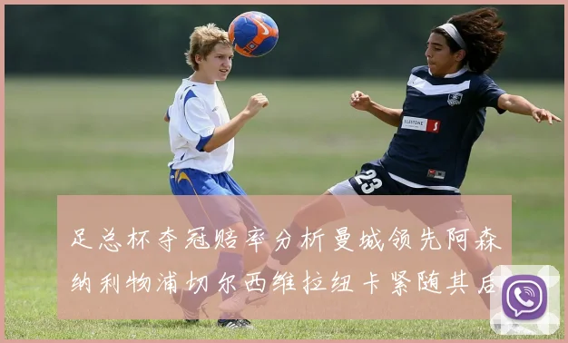 足总杯夺冠赔率分析曼城领先阿森纳利物浦切尔西维拉纽卡紧随其后