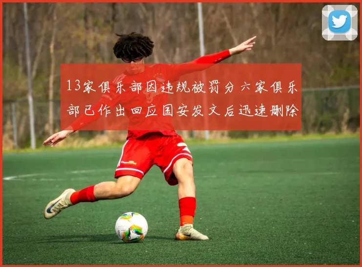 13家俱乐部因违规被罚分六家俱乐部已作出回应国安发文后迅速删除引发关注