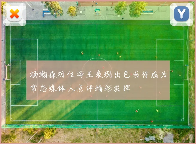 杨瀚森对位海王表现出色或将成为常态媒体人点评精彩发挥